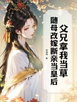 父兄拿我当草，随母改嫁断亲当皇后